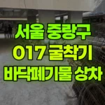 서울 중랑구 중화동 포크레인 건물 안 바닥 정리 폐기물 상차 작업 현장 사진