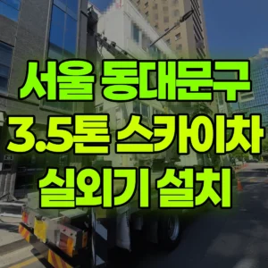서울 동대문구 3.5톤 스카이차 에어컨 실외기설치 작업 2시간 비용