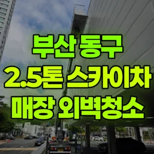 부산 동구 2.5톤 스카이차 부산유니클로매장 외벽청소 반나절 비용