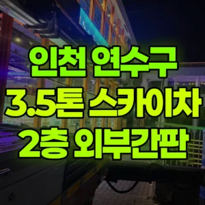 인천 연수구 3.5톤 스카이차 2층 외부간판 반나절 후기