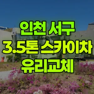 인천 서구 3.5톤 스카이차 유리교체 2시간 비용