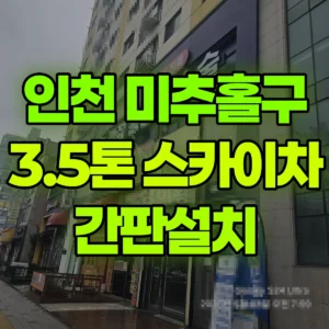 인천 미추홀구 3.5톤 스카이차 간판설치 일대 후기
