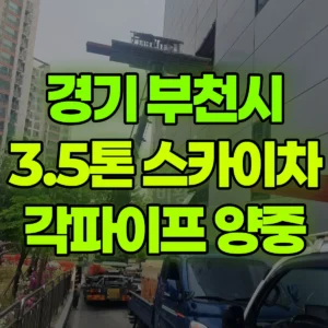 경기 부천시 3.5톤 스카이차 각파이프 자재 양중  2시간 후기