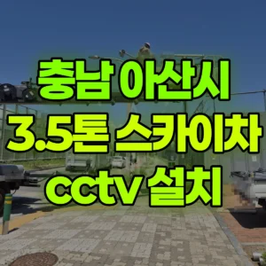 충남 아산시 3.5톤 스카이차 cctv 설치 반나절 비용