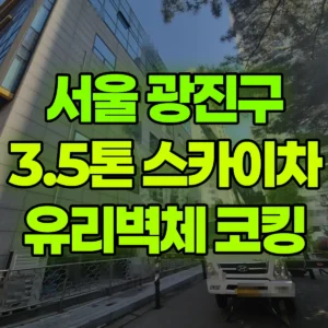 서울 광진구 3.5톤 스카이차 5.6층 유리벽체 코킹작업 일대 후기