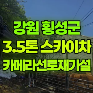 강원 횡성군 3.5톤 스카이차 카메라선로재가설 1시간 후기
