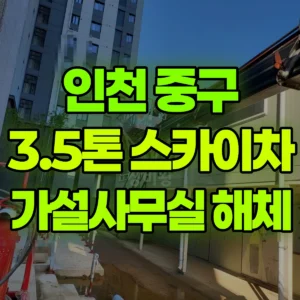 인천 중구 3.5톤 스카이차 현장 가설사무실 해체 일대 비용