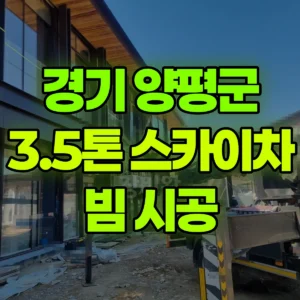 경기 양평군 3.5톤 스카이차 빔 시공 일대 후기