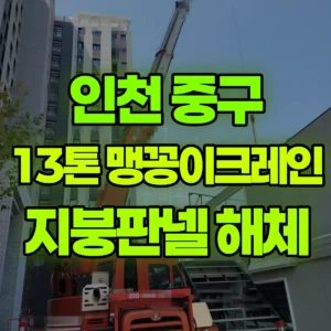 인천 중구 13톤 맹꽁이 크레인 가설사무실 지붕판넬 해체작업 일대 후기