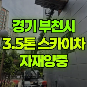 경기 부천시 3.5톤 스카이차 자재양중 반나절 후기