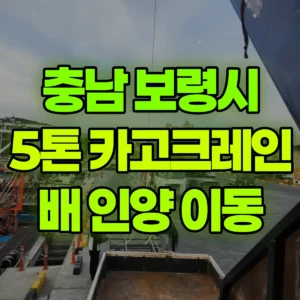 충남 보령시 5톤 카고크레인 배 인양 후 이동작업  일대 비용