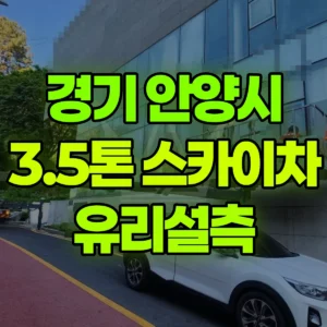 경기 안양시 3.5톤 스카이차 유리실측 2시간 비용