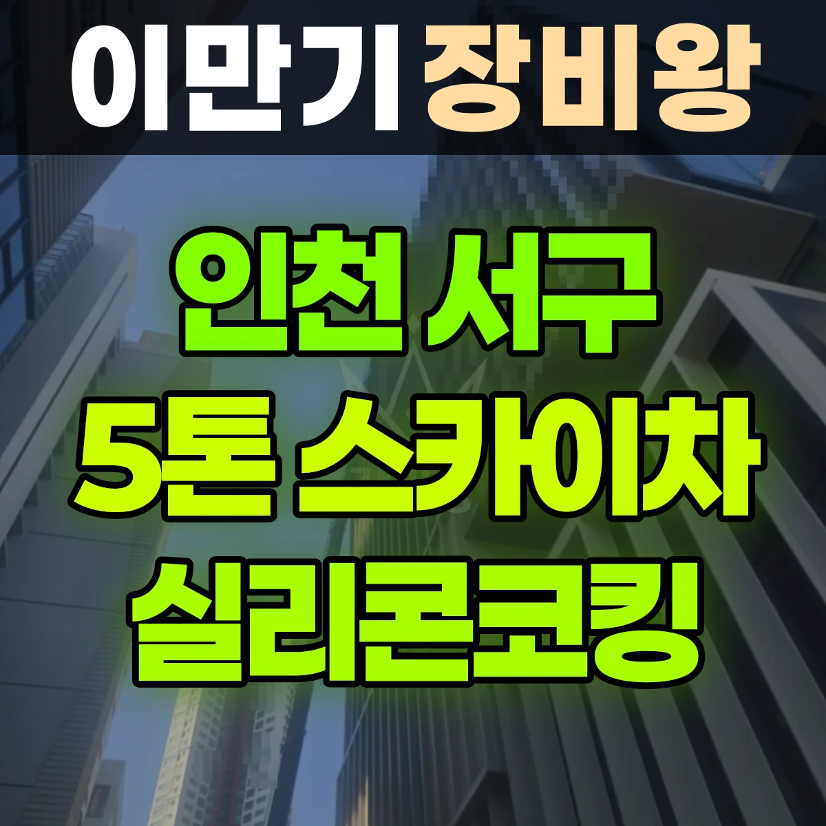 인천 서구 5톤 스카이차 실리콘코킹 일대 후기
