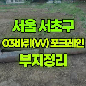 서울 서초구 03바퀴(W) 포크레인(굴착기) 부지정리 반나절 후기