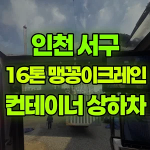 인천 서구 16톤 맹꽁이 크레인 컨테이너 상하차 1시간 후기