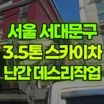 서울 서대문구 남가좌동 스카이차 데스리(난간)작업 현장 사진