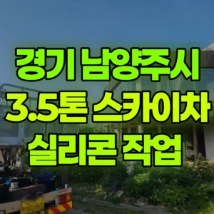 경기 남양주시 3.5톤 스카이차 실리콘 작업  반나절 후기
