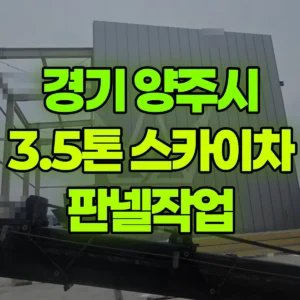 경기 양주시 3.5톤 스카이차 판넬작업 일대 후기