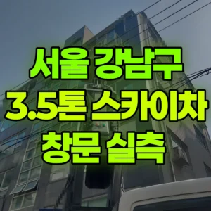 서울 강남구 3.5톤 스카이차 창문 실측  1시간 후기