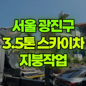 서울 광진구 3.5톤 스카이차 지붕작업 일대 비용
