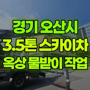 경기 오산시 3.5톤 스카이차 옥상 물받이 작업 2시간 비용