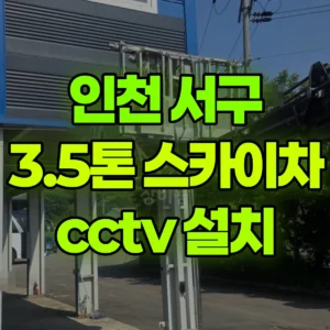 인천 서구 3.5톤 스카이차 cctv 설치 1시간 후기