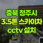 충북 청주시 청원구 스카이차 CCTV 설치 현장 사진