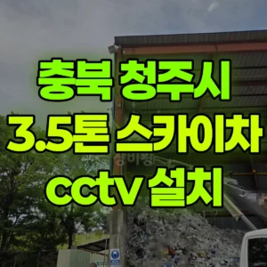 충북 청주시 3.5톤 스카이차 cctv 설치 1시간 후기