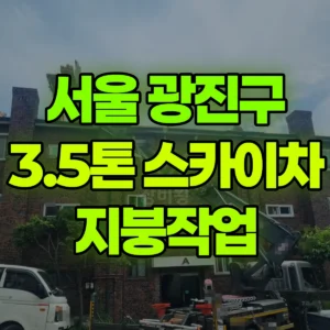 서울 광진구 3.5톤 스카이차 지붕작업 일대 비용