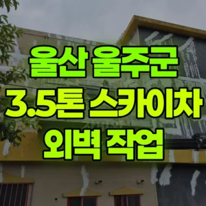 울산 울주군 3.5톤 스카이차 외벽 작업 일대 후기