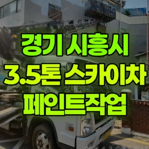경기 시흥시 3.5톤 스카이차 페인트작업 일대 후기
