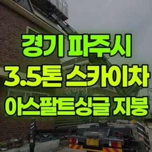경기 파주시 3.5톤 스카이차 지붕공사-아스팔트싱글 일대 비용