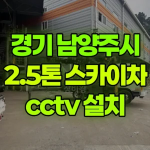 경기 남양주시 2.5톤 스카이차 cctv 설치 2시간 후기