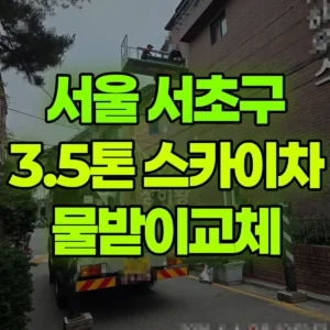 서울 서초구 3.5톤 스카이차 물받이교체 일대 후기