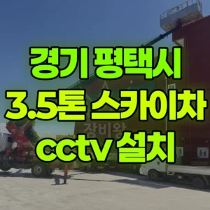 경기 평택시 3.5톤 스카이차 cctv 설치 일대 후기