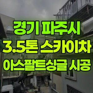 경기 파주시 3.5톤 스카이차 지붕공사-아스팔트싱글 일대 후기