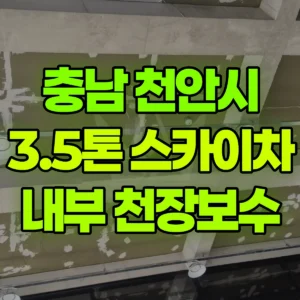 충남 천안시 3.5톤 스카이차 내부 천장보수 반나절 후기