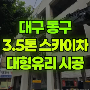 대구 동구 3.5톤 스카이차 대형유리 시공 일대 비용