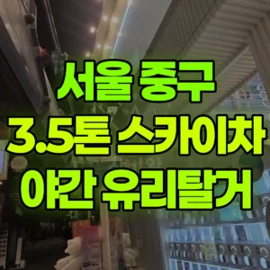 서울 중구 3.5톤 스카이차 야간작업-2층 유리탈거 반나절 비용
