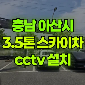 충남 아산시 3.5톤 스카이차 cctv 설치 일대 후기