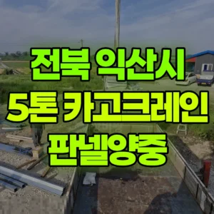 전북 익산시 5톤 카고크레인 판넬양중 반나절 후기