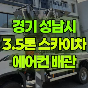 경기 성남시 3.5톤 스카이차 에어컨실외기 배관  반나절 비용