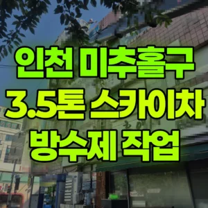 인천 미추홀구 3.5톤 스카이차 방수제 작업 반나절 비용