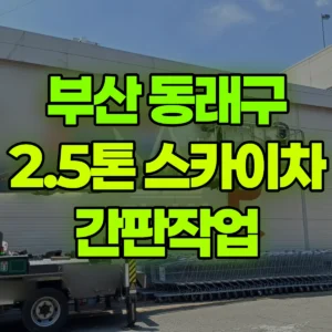 부산 동래구 2.5톤 스카이차 간판작업 1시간 비용