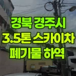 경북 경주시 안강읍 스카이차 폐기물 하역 현장 사진