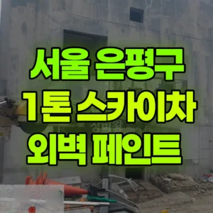 서울 은평구 1톤 스카이차 외벽 페인트  일대 후기