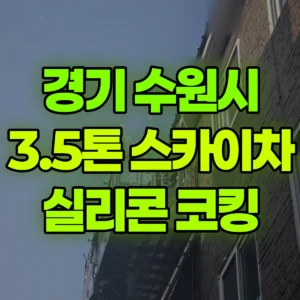 경기 수원시 3.5톤 스카이차 실리콘코킹 발수작업 반나절 비용