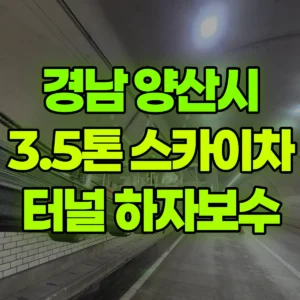 경남 양산시 3.5톤 스카이차 터널 내 작업 하자보수 작업  4일 후기