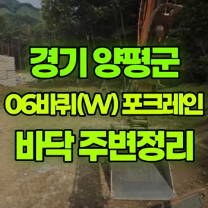 경기 양평군 06바퀴(W) 포크레인(굴착기) 바닥정리 ,주변정리 일대 후기