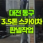 대전 동구 삼성동 스카이차 판넬작업 현장 사진